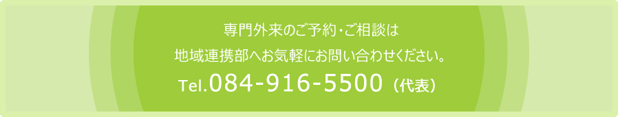 専門外来のご予約・ご相談は地域連携部へお気軽にお問い合わせください。Tel.084-916-5500(代表)